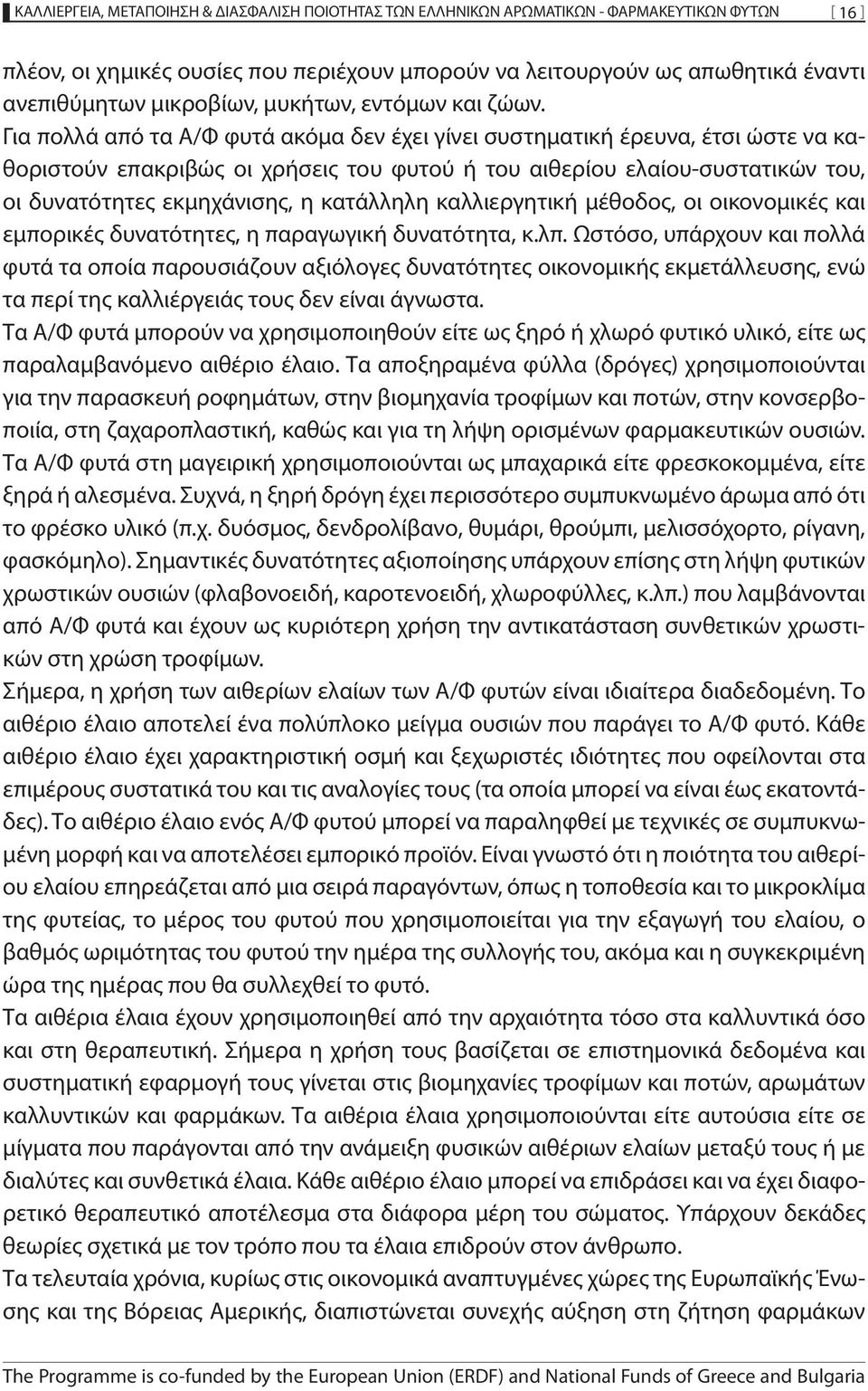 Για πολλά από τα Α/Φ φυτά ακόμα δεν έχει γίνει συστηματική έρευνα, έτσι ώστε να καθοριστούν επακριβώς οι χρήσεις του φυτού ή του αιθερίου ελαίου-συστατικών του, οι δυνατότητες εκμηχάνισης, η