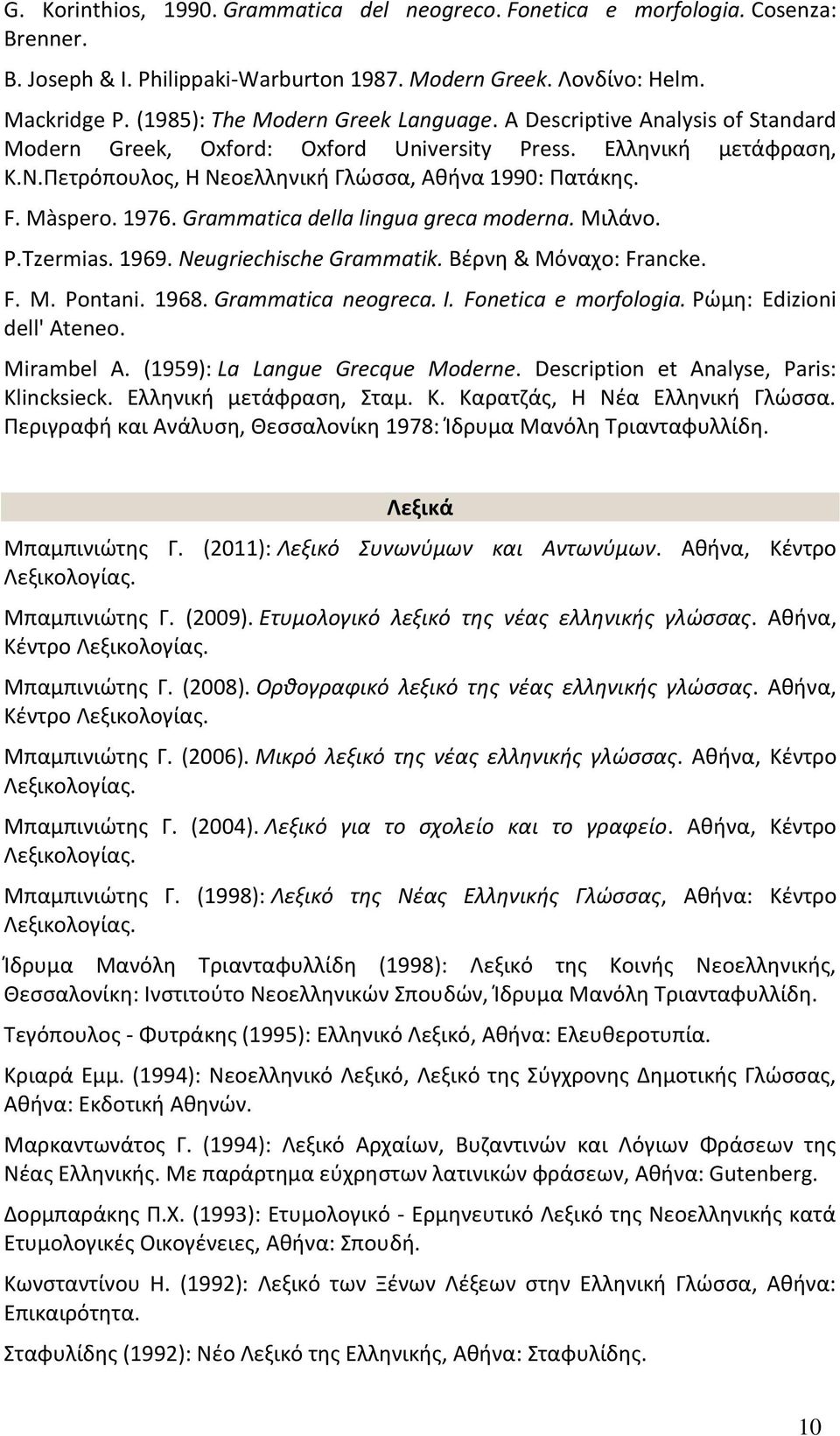 Màspero. 1976. Grammatica della lingua greca moderna. Μιλάνο. P.Tzermias. 1969. Neugriechische Grammatik. Βέρνη & Μόναχο: Francke. F. M. Pontani. 1968. Grammatica neogreca. I. Fonetica e morfologia.