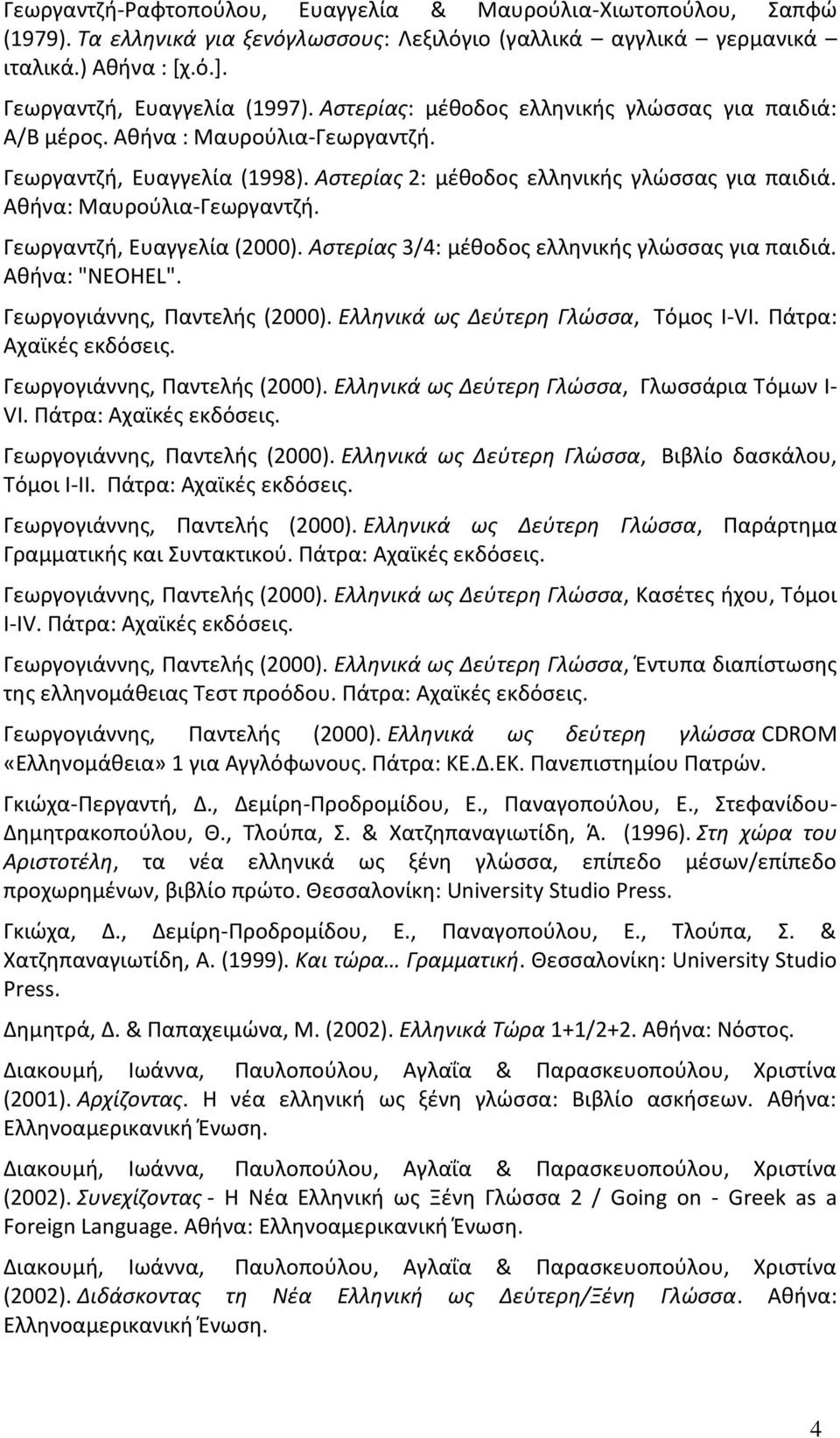 Γεωργαντζή, Ευαγγελία (2000). Αστερίας 3/4: μέθοδος ελληνικής γλώσσας για παιδιά. Αθήνα: "NEOHEL". Γεωργογιάννης, Παντελής (2000). Ελληνικά ως Δεύτερη Γλώσσα, Τόμος Ι-VI. Πάτρα: Αχαϊκές εκδόσεις.