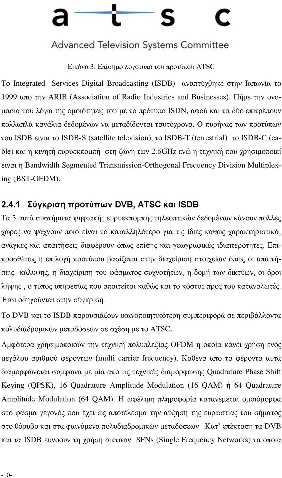 Ο πυρήνας των προτύπων του ISDB είναι το ISDB-S (satellite television), το ISDB-T (terrestrial) το ISDB-C (cable) και η κινητή ευρυεκπομπή στη ζώνη των 2.