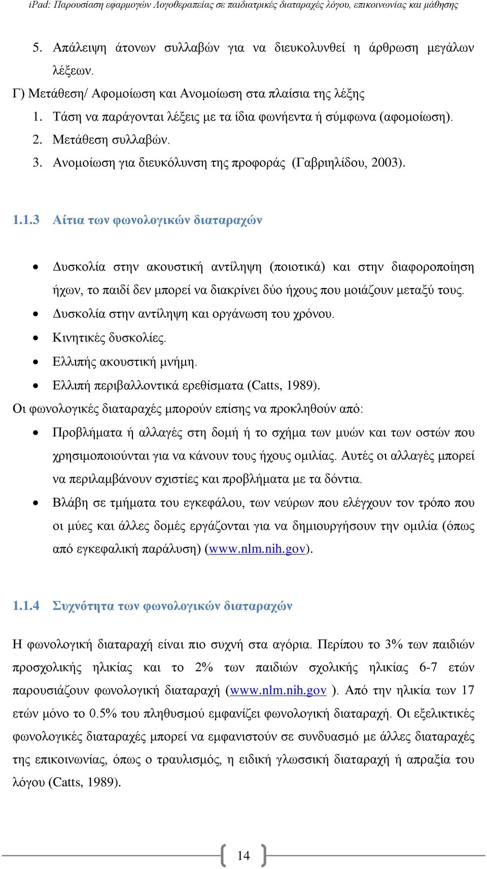 1.3 Αίτια των φωνολογικών διαταραχών Δυσκολία στην ακουστική αντίληψη (ποιοτικά) και στην διαφοροποίηση ήχων, το παιδί δεν μπορεί να διακρίνει δύο ήχους που μοιάζουν μεταξύ τους.