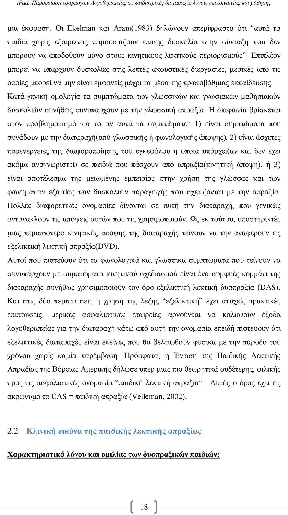 Επιπλέον μπορεί να υπάρχουν δυσκολίες στις λεπτές ακουστικές διεργασίες, μερικές από τις οποίες μπορεί να μην είναι εμφανείς μέχρι τα μέσα της πρωτοβάθμιας εκπαίδευσης.