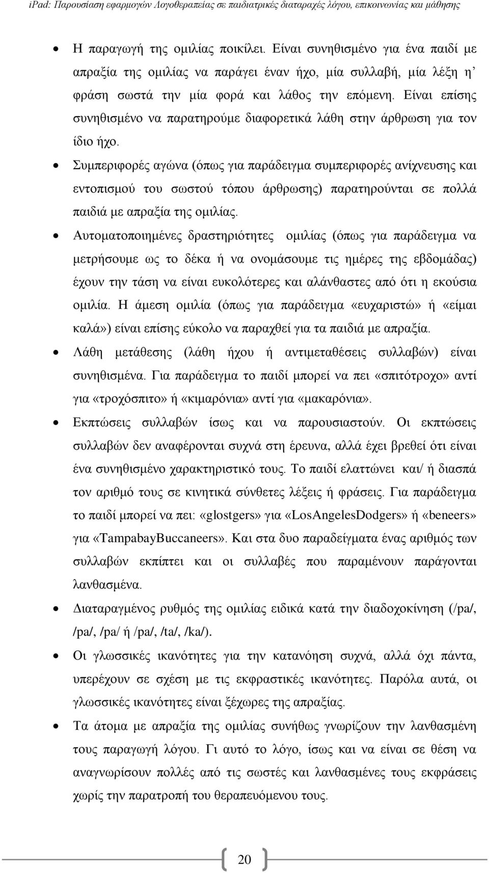 Συμπεριφορές αγώνα (όπως για παράδειγμα συμπεριφορές ανίχνευσης και εντοπισμού του σωστού τόπου άρθρωσης) παρατηρούνται σε πολλά παιδιά με απραξία της ομιλίας.