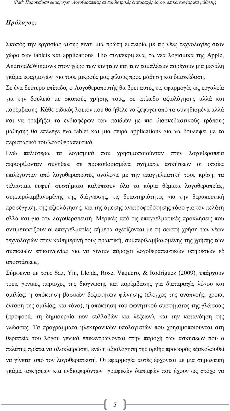 Σε ένα δεύτερο επίπεδο, ο Λογοθεραπευτής θα βρει αυτές τις εφαρμογές ως εργαλεία για την δουλειά με σκοπούς χρήσης τους, σε επίπεδο αξιολόγησης αλλά και παρέμβασης.