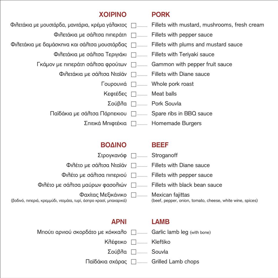 mustard sauce Fillets with Teriyaki sauce Gammon with pepper fruit sauce Fillets with Diane sauce Whole pork roast Meat balls Pork Souvla Spare ribs in BBQ sauce Homemade Burgers ΒΟΔΙΝΟ Στρογκανόφ