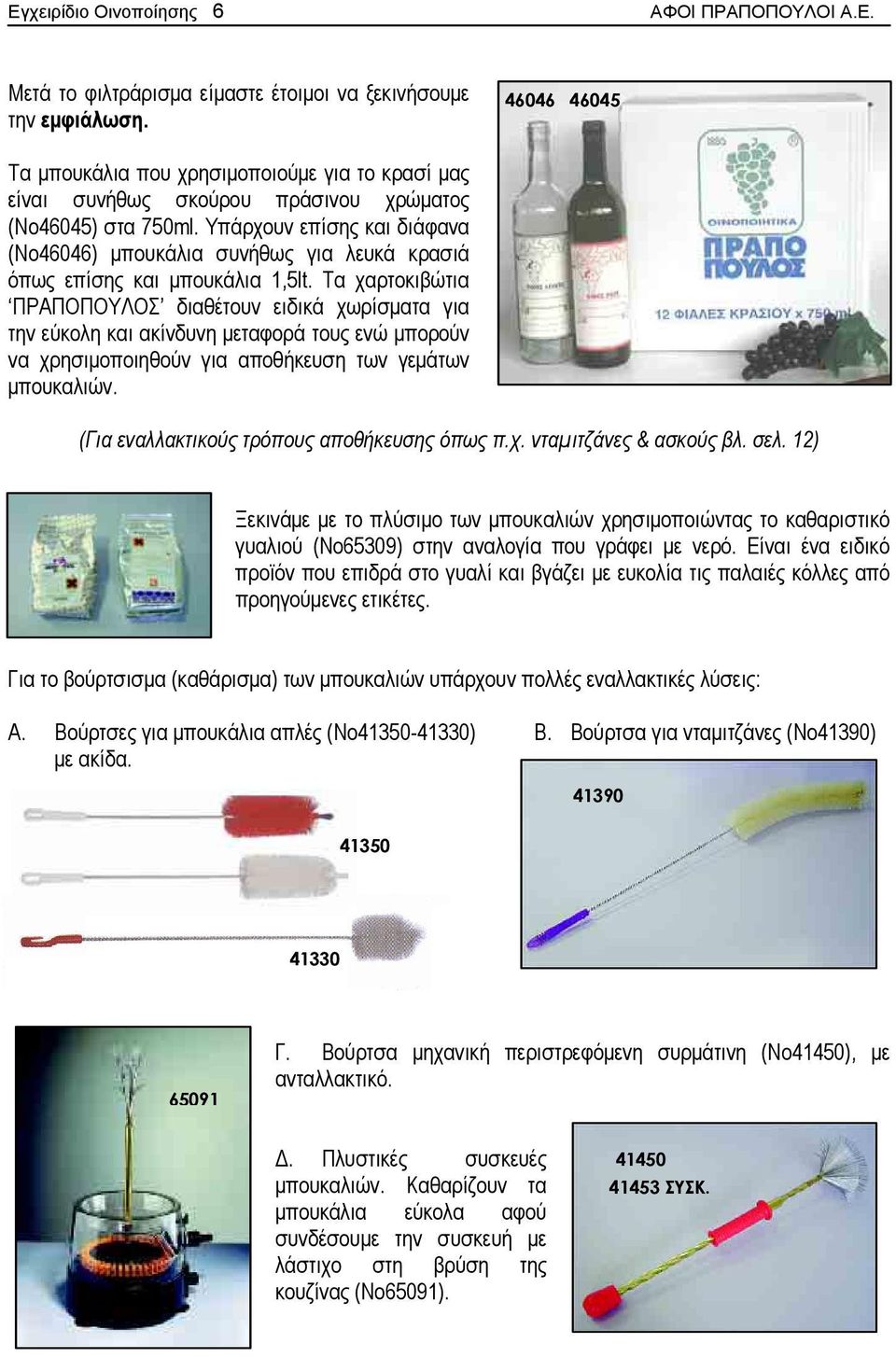 Υπάρχουν επίσης και διάφανα (Νο46046) μπουκάλια συνήθως για λευκά κρασιά όπως επίσης και μπουκάλια 1,5lt.