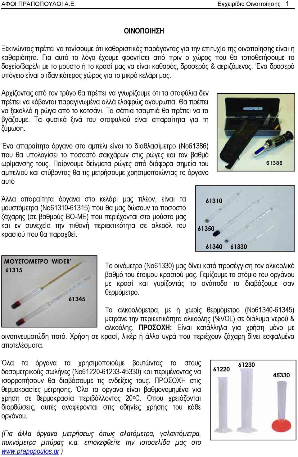 Ένα δροσερό υπόγειο είναι ο ιδανικότερος χώρος για το μικρό κελάρι μας. Αρχίζοντας από τον τρύγο θα πρέπει να γνωρίζουμε ότι τα σταφύλια δεν πρέπει να κόβονται παραγινωμένα αλλά ελαφρώς αγουρωπά.