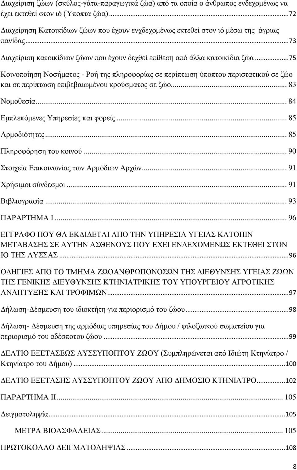 .. 75 Κοινοποίηση Νοσήματος - Ροή της πληροφορίας σε περίπτωση ύποπτου περιστατικού σε ζώο και σε περίπτωση επιβεβαιωμένου κρούσματος σε ζώο... 83 Νομοθεσία... 84 Εμπλεκόμενες Υπηρεσίες και φορείς.