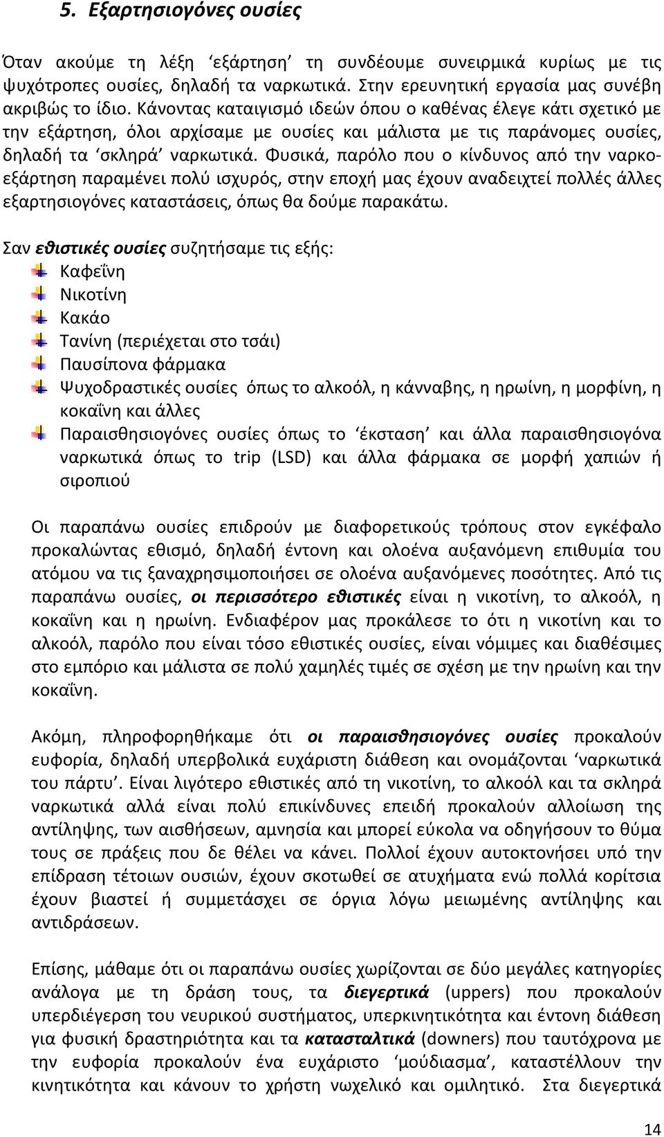 Φυσικά, παρόλο που ο κίνδυνος από την ναρκοεξάρτηση παραμένει πολύ ισχυρός, στην εποχή μας έχουν αναδειχτεί πολλές άλλες εξαρτησιογόνες καταστάσεις, όπως θα δούμε παρακάτω.