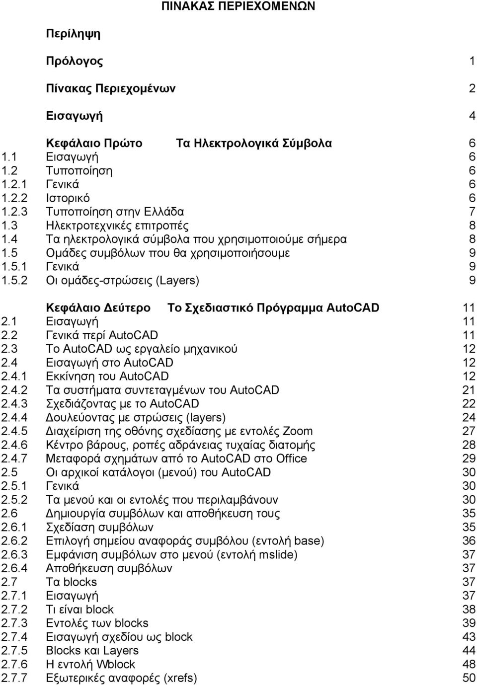 1 Εισαγωγή 11 2.2 Γενικά περί AutoCAD 11 2.3 Το AutoCAD ως εργαλείο μηχανικού 12 2.4 Εισαγωγή στο AutoCAD 12 2.4.1 Εκκίνηση του AutoCAD 12 2.4.2 Τα συστήματα συντεταγμένων του AutoCAD 21 2.4.3 Σχεδιάζοντας με το AutoCAD 22 2.