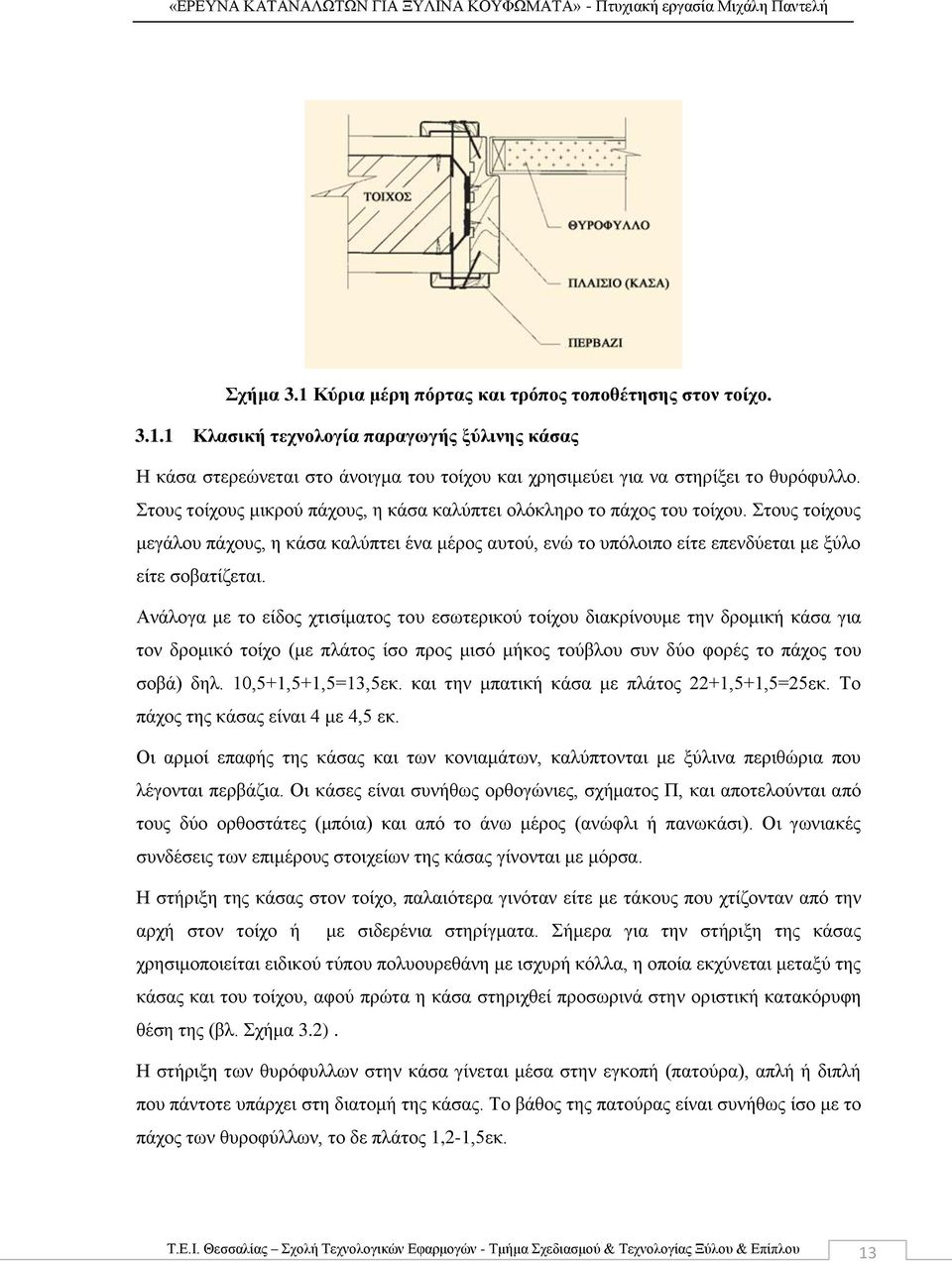 Ανάλογα με το είδος χτισίματος του εσωτερικού τοίχου διακρίνουμε την δρομική κάσα για τον δρομικό τοίχο (με πλάτος ίσο προς μισό μήκος τούβλου συν δύο φορές το πάχος του σοβά) δηλ.