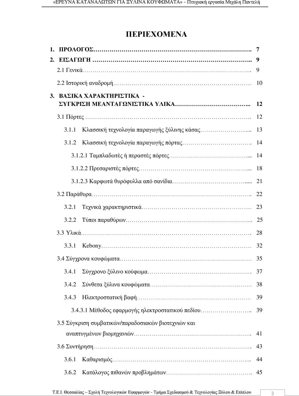 23 3.2.2 Τύποι παραθύρων... 25 3.3 Υλικά. 28 3.3.1 Kebony 32 3.4 Σύγχρονα κουφώματα 35 3.4.1 Σύγχρονο ξύλινο κούφωμα. 37 3.4.2 Σύνθετα ξύλινα κουφώματα 38 3.4.3 Ηλεκτροστατική βαφή 39 3.4.3.1 Μέθοδος εφαρμογής ηλεκτροστατικού πεδίου.