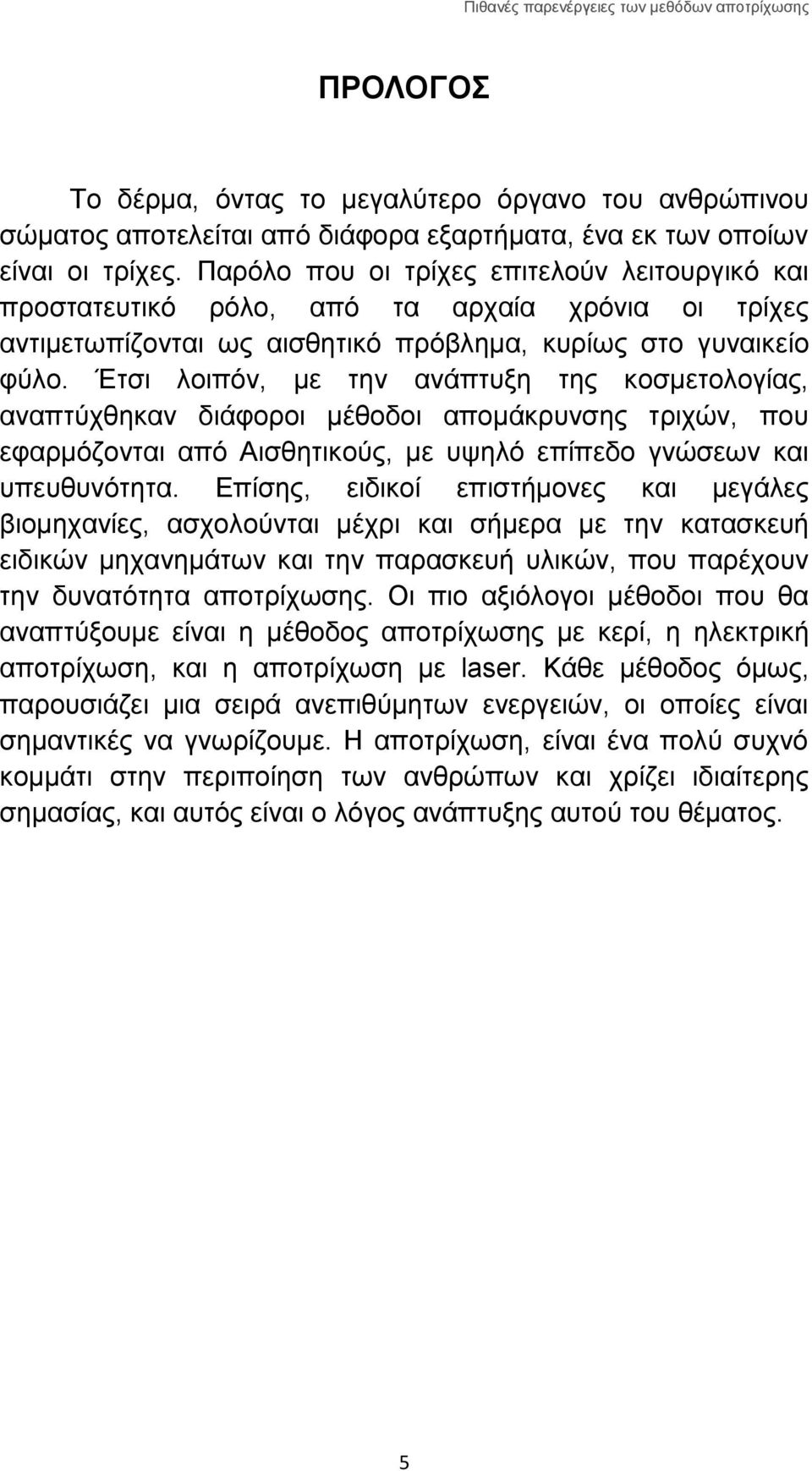 Έτσι λοιπόν, με την ανάπτυξη της κοσμετολογίας, αναπτύχθηκαν διάφοροι μέθοδοι απομάκρυνσης τριχών, που εφαρμόζονται από Αισθητικούς, με υψηλό επίπεδο γνώσεων και υπευθυνότητα.