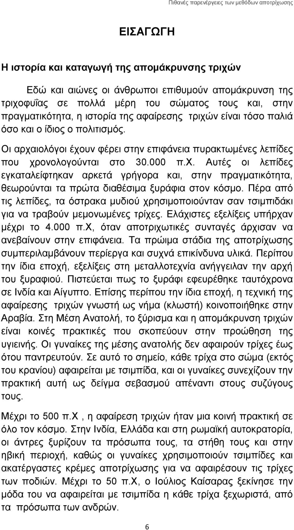 Πέρα από τις λεπίδες, τα όστρακα μυδιού χρησιμοποιούνταν σαν τσιμπιδάκι για να τραβούν μεμονωμένες τρίχες. Ελάχιστες εξελίξεις υπήρχαν μέχρι το 4.000 π.