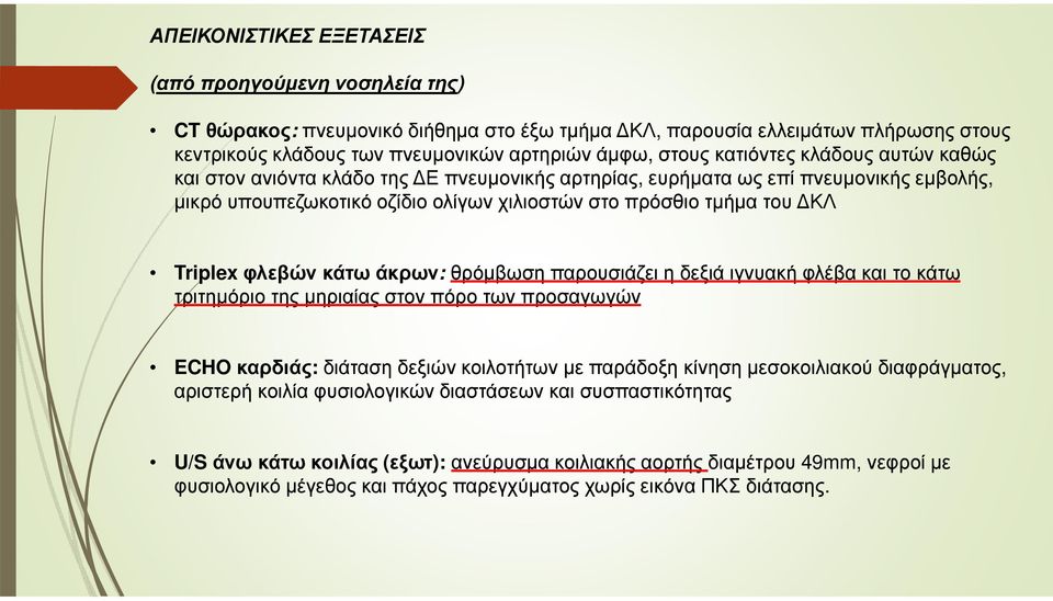 φλεβών κάτω άκρων: θρόµβωση παρουσιάζει η δεξιά ιγνυακή φλέβα και το κάτω τριτηµόριο της µηριαίας στον πόρο των προσαγωγών ECHO καρδιάς: διάταση δεξιών κοιλοτήτων µε παράδοξη κίνηση