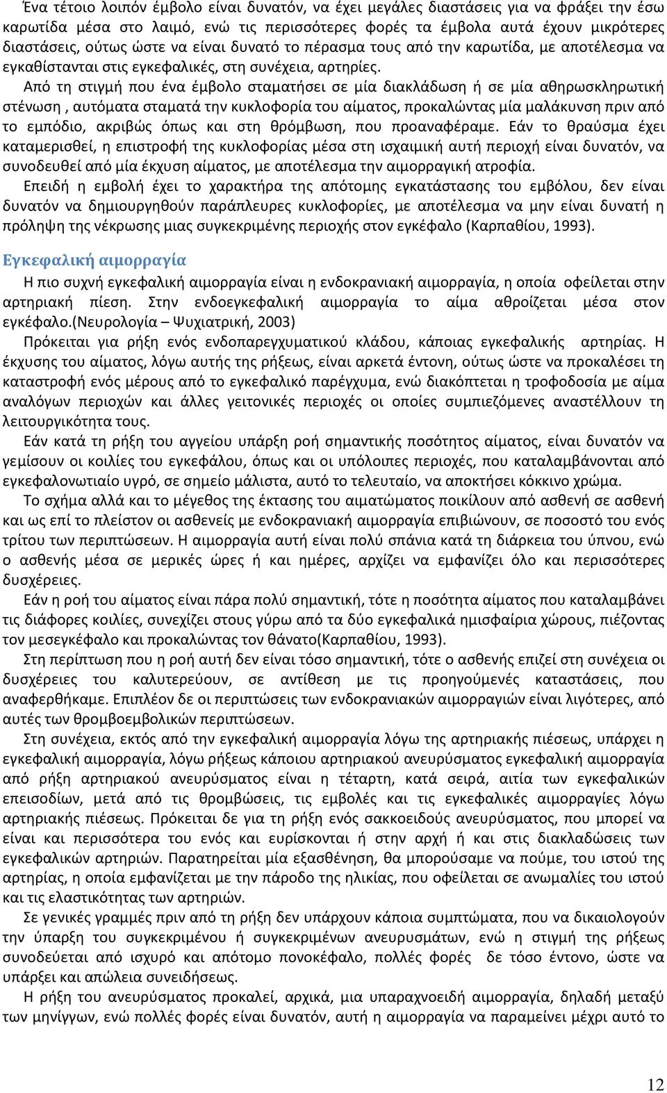 Από τη στιγμή που ένα έμβολο σταματήσει σε μία διακλάδωση ή σε μία αθηρωσκληρωτική στένωση, αυτόματα σταματά την κυκλοφορία του αίματος, προκαλώντας μία μαλάκυνση πριν από το εμπόδιο, ακριβώς όπως