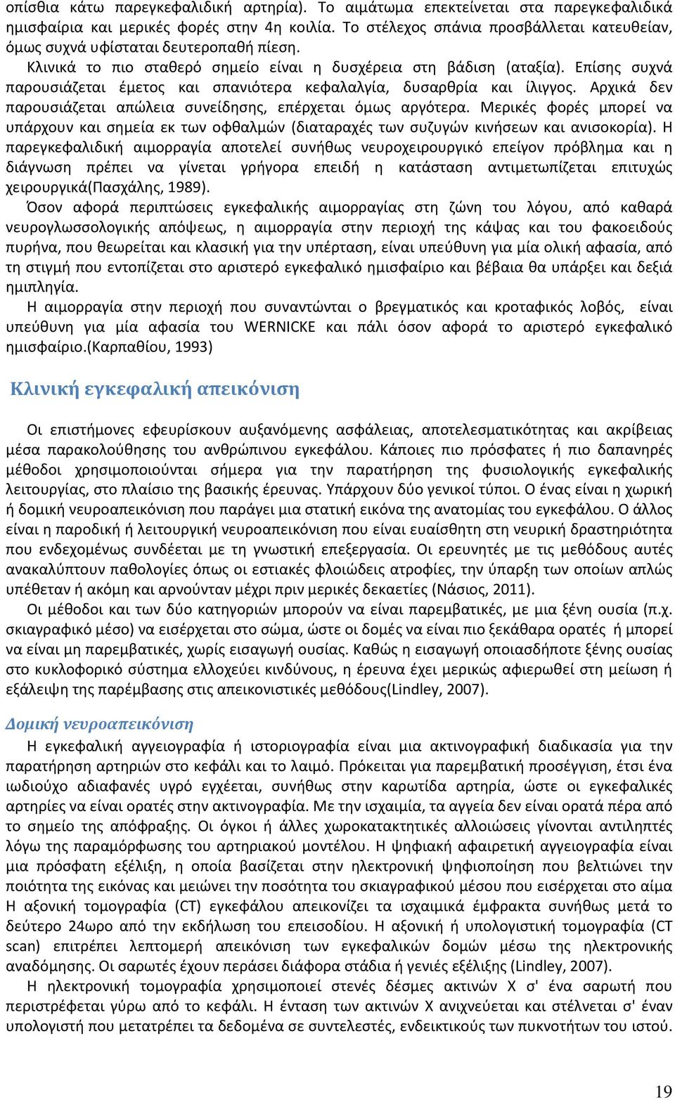 Επίσης συχνά παρουσιάζεται έμετος και σπανιότερα κεφαλαλγία, δυσαρθρία και ίλιγγος. Αρχικά δεν παρουσιάζεται απώλεια συνείδησης, επέρχεται όμως αργότερα.