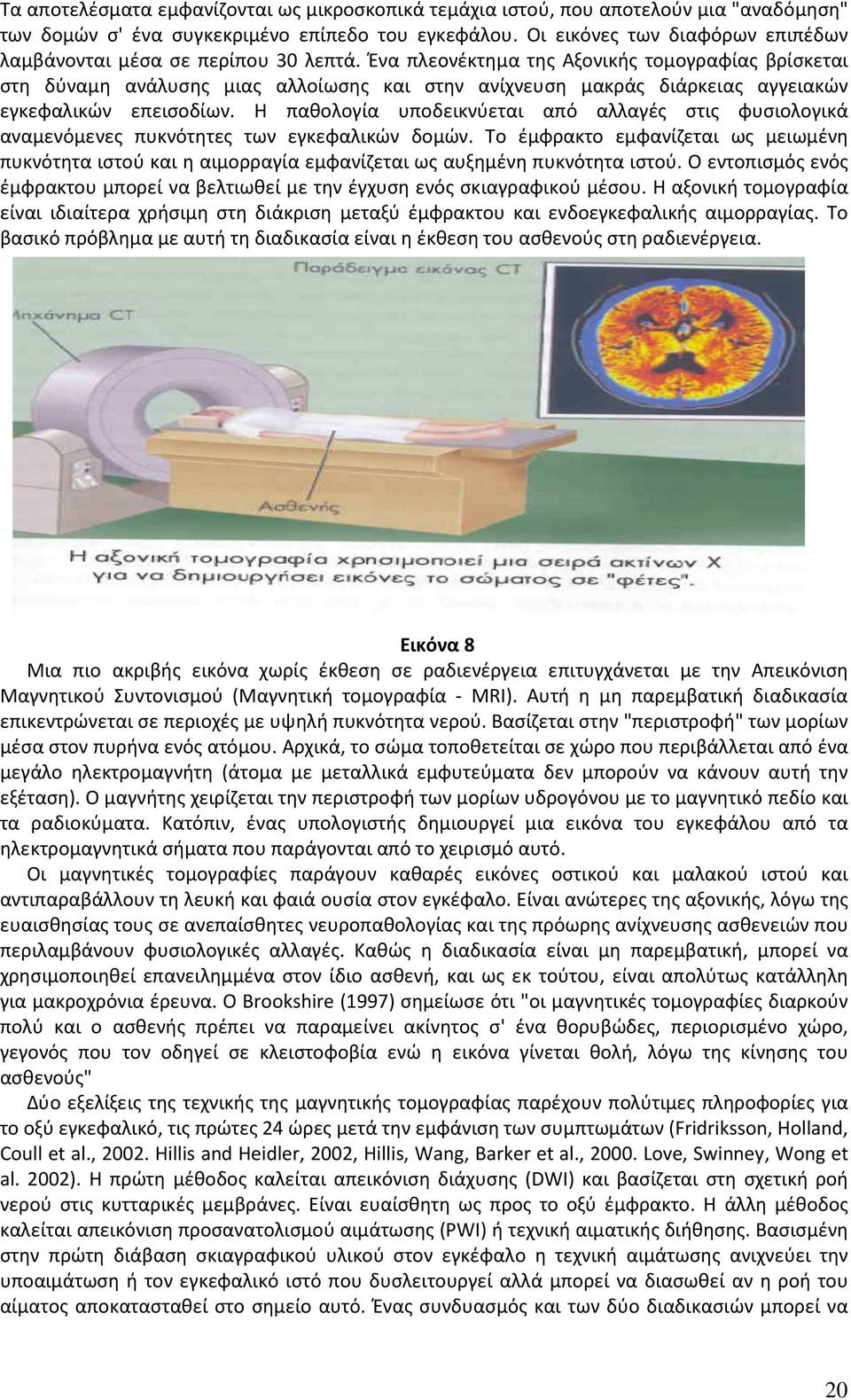 Ένα πλεονέκτημα της Αξονικής τομογραφίας βρίσκεται στη δύναμη ανάλυσης μιας αλλοίωσης και στην ανίχνευση μακράς διάρκειας αγγειακών εγκεφαλικών επεισοδίων.