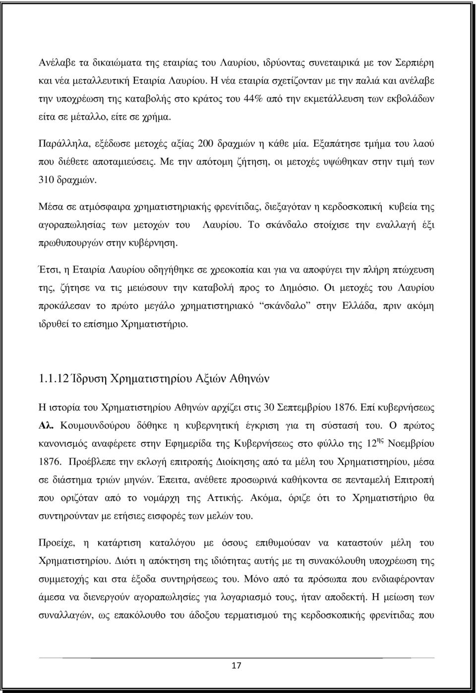 Παράλληλα, εξέδωσε µετοχές αξίας 200 δραχµών η κάθε µία. Εξαπάτησε τµήµα του λαού που διέθετε αποταµιεύσεις. Με την απότοµη ζήτηση, οι µετοχές υψώθηκαν στην τιµή των 310 δραχµών.