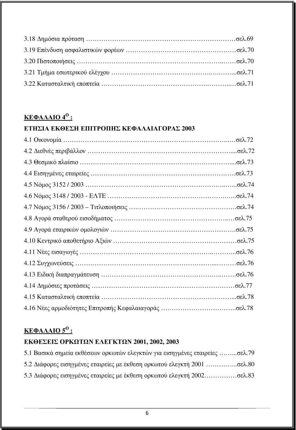 .σελ.74 4.8 Αγορά σταθερού εισοδήµατος.. σελ.75 4.9 Αγορά εταιρικών οµολογιών.σελ.75 4.10 Κεντρικό αποθετήριο Αξιών σελ.75 4.11 Νέες εισαγωγές....σελ.76 4.12 Συγχωνεύσεις... σελ.76 4.13 Ειδική διαπραγµάτευση.