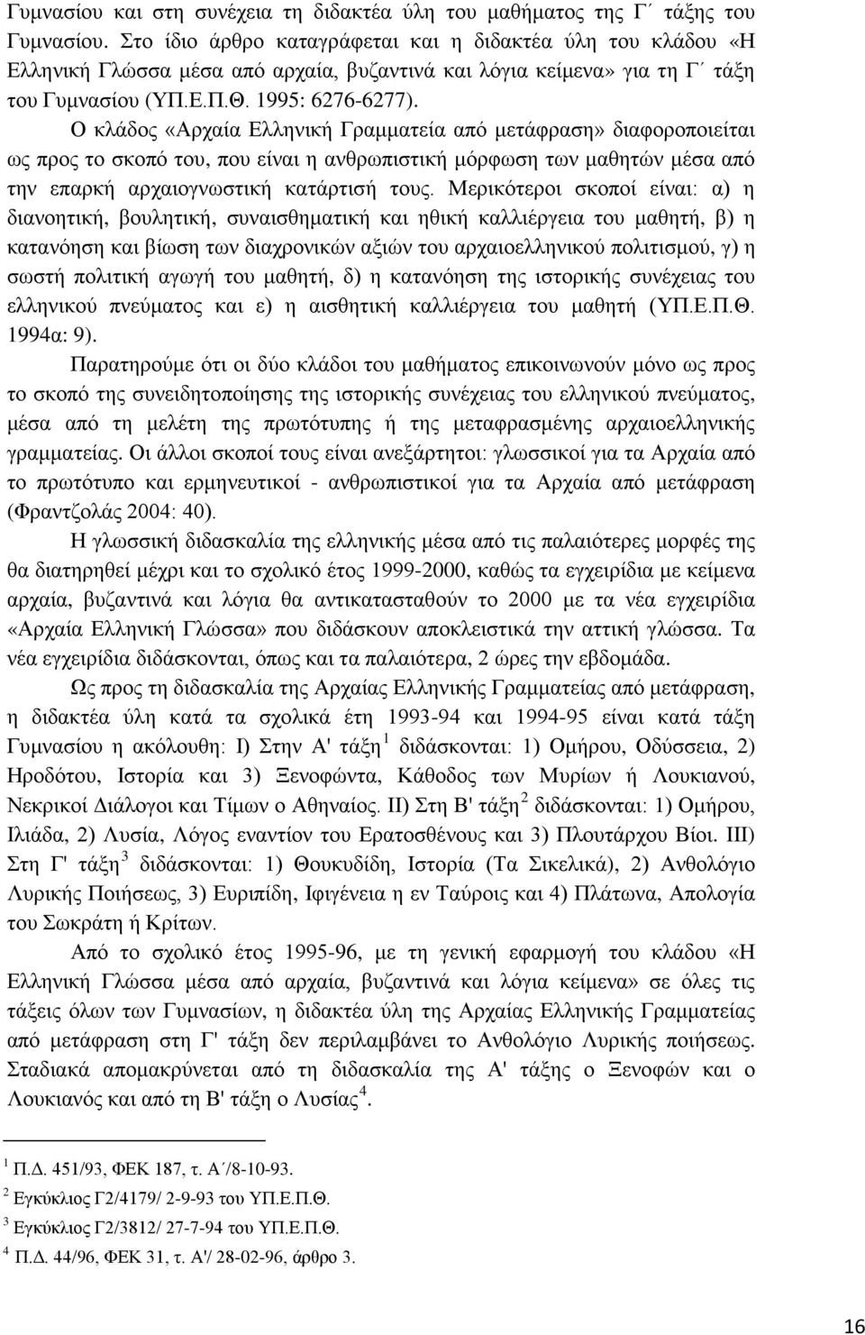 Ο κλάδος «Αρχαία Ελληνική Γραμματεία από μετάφραση» διαφοροποιείται ως προς το σκοπό του, που είναι η ανθρωπιστική μόρφωση των μαθητών μέσα από την επαρκή αρχαιογνωστική κατάρτισή τους.