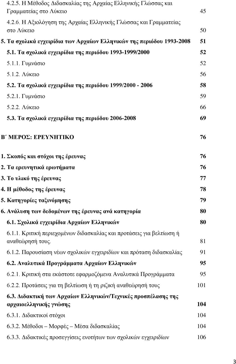 2.1. Γυμνάσιο 59 5.2.2. Λύκειο 66 5.3. Τα σχολικά εγχειρίδια της περιόδου 2006-2008 69 Β ΜΕΡΟΣ: ΕΡΕΥΝΗΤΙΚΟ 76 1. Σκοπός και στόχοι της έρευνας 76 2. Τα ερευνητικά ερωτήματα 76 3.