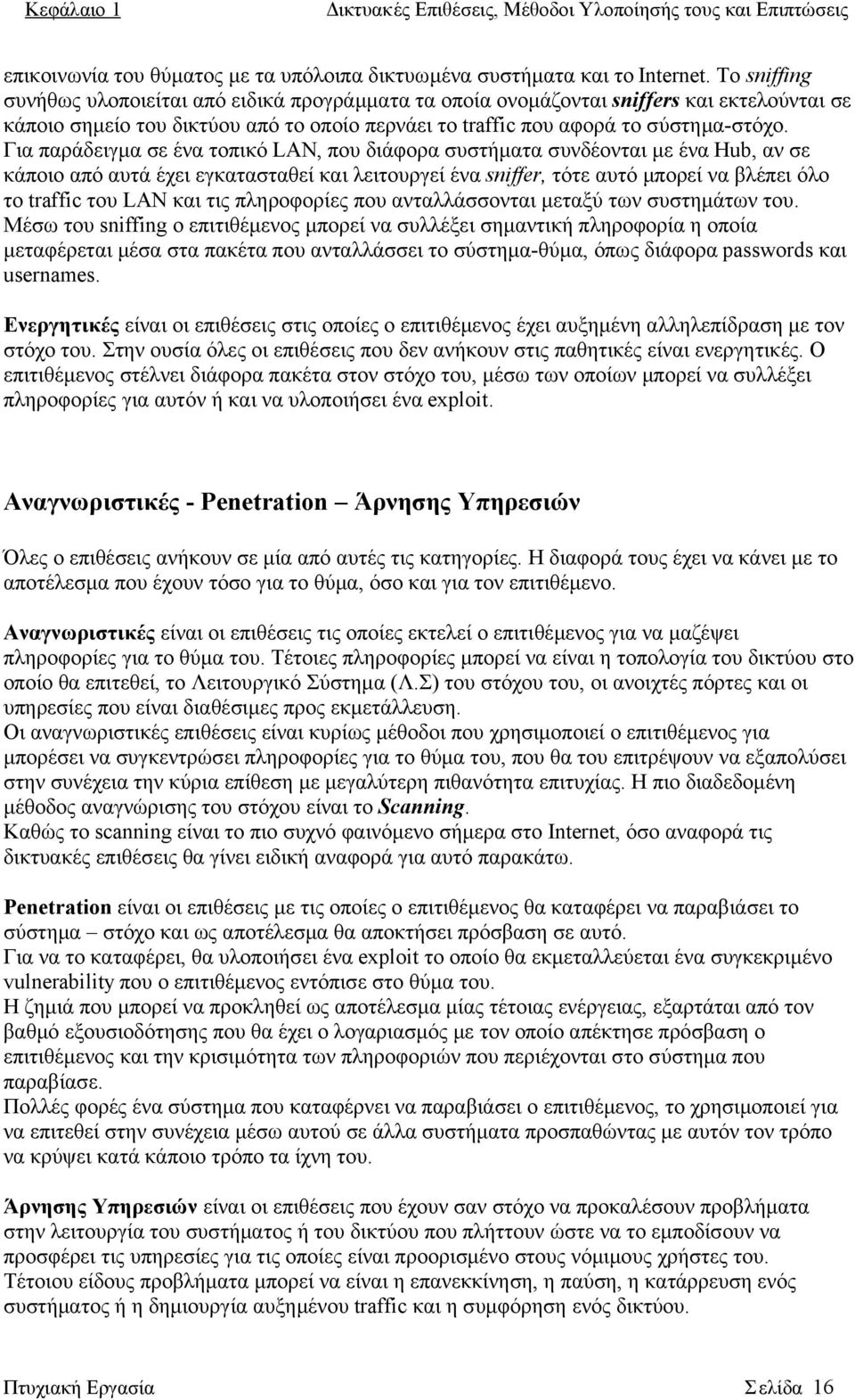 Για παράδειγμα σε ένα τοπικό LAN, που διάφορα συστήματα συνδέονται με ένα Hub, αν σε κάποιο από αυτά έχει εγκατασταθεί και λειτουργεί ένα sniffer, τότε αυτό μπορεί να βλέπει όλο το traffic του LAN