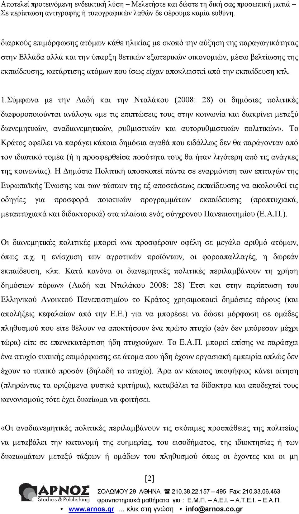 Σύμφωνα με την Λαδή και την Νταλάκου (2008 : 28) οι δημόσιες πολιτικές διαφοροποιούνται ανάλογα «με τις επιπτώσεις τους στην κοινωνία και διακρίνει μεταξύ διανεμητικών, αναδιανεμητικών, ρυθμιστικών