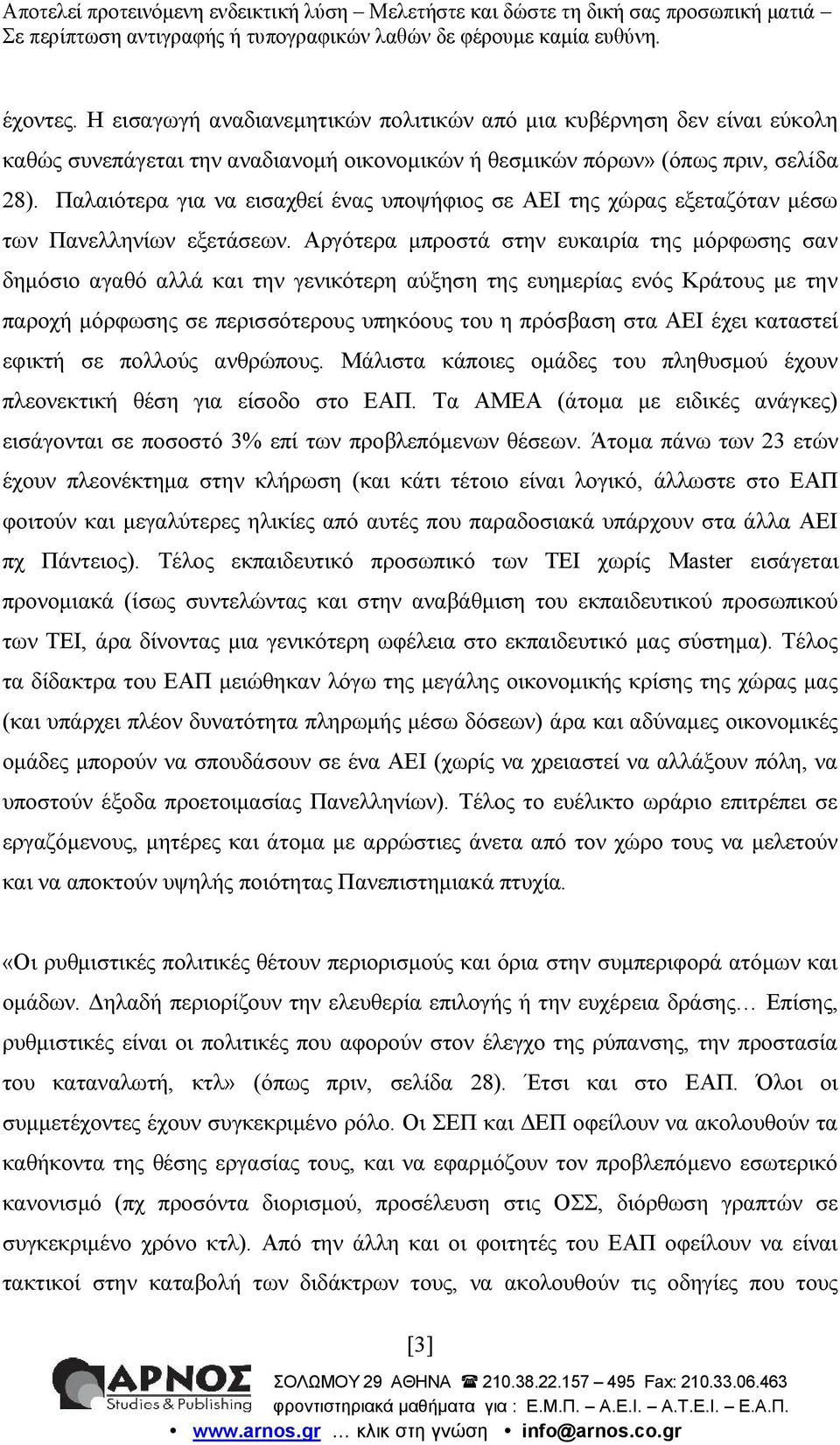 Αργότερα μπροστά στην ευκαιρία της μόρφωσης σαν δημόσιο αγαθό αλλά και την γενικότερη αύξηση της ευημερίας ενός Κράτους με την παροχή μόρφωσης σε περισσότερους υπηκόους του η πρόσβαση στα ΑΕΙ έχει