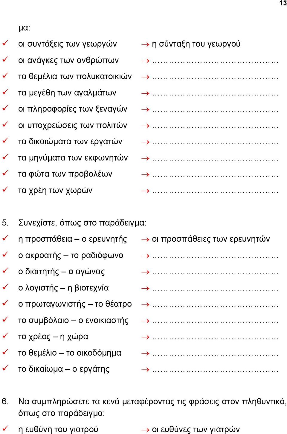 Συνεχίστε, όπως στο παράδειγμα: η προσπάθεια ο ερευνητής οι προσπάθειες των ερευνητών ο ακροατής το ραδιόφωνο ο διαιτητής ο αγώνας ο λογιστής η βιοτεχνία ο πρωταγωνιστής