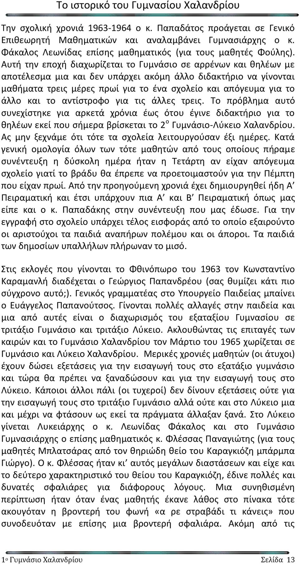 και το αντίστροφο για τις άλλες τρεις. Το πρόβλημα αυτό συνεχίστηκε για αρκετά χρόνια έως ότου έγινε διδακτήριο για το θηλέων εκεί που σήμερα βρίσκεται το 2 ο Γυμνάσιο-Λύκειο Χαλανδρίου.