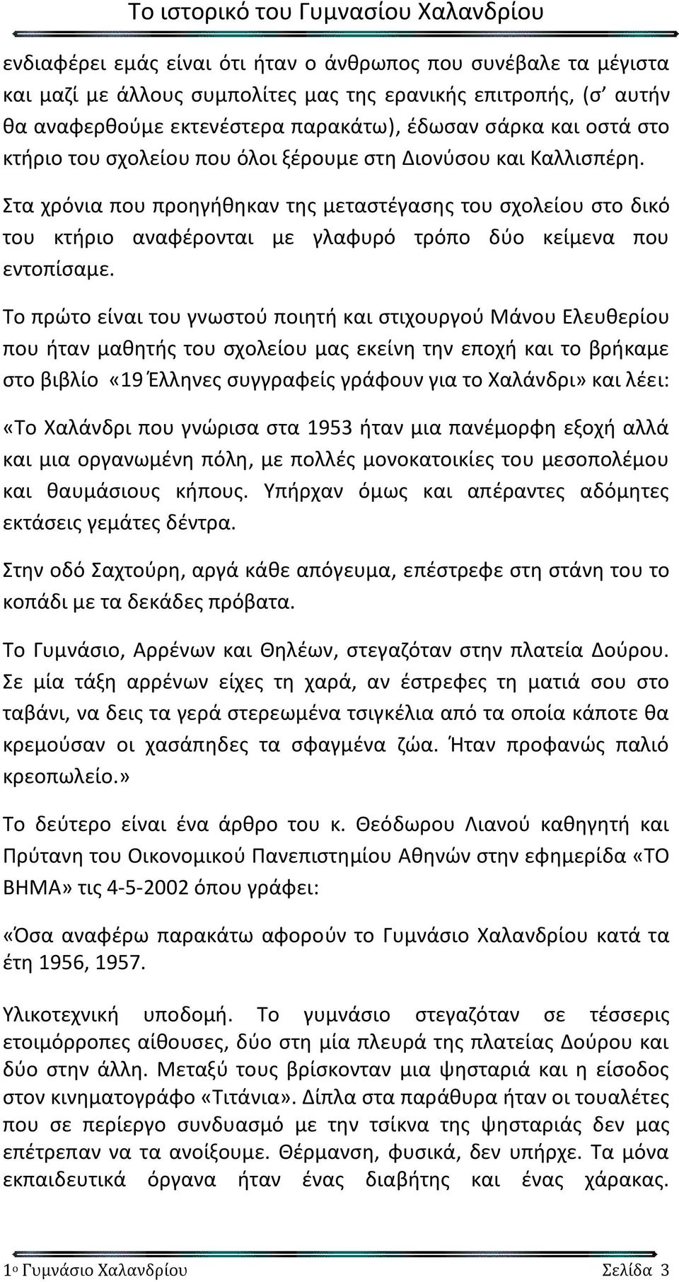 Το πρώτο είναι του γνωστού ποιητή και στιχουργού Μάνου Ελευθερίου που ήταν μαθητής του σχολείου μας εκείνη την εποχή και το βρήκαμε στο βιβλίο «19 Έλληνες συγγραφείς γράφουν για το Χαλάνδρι» και