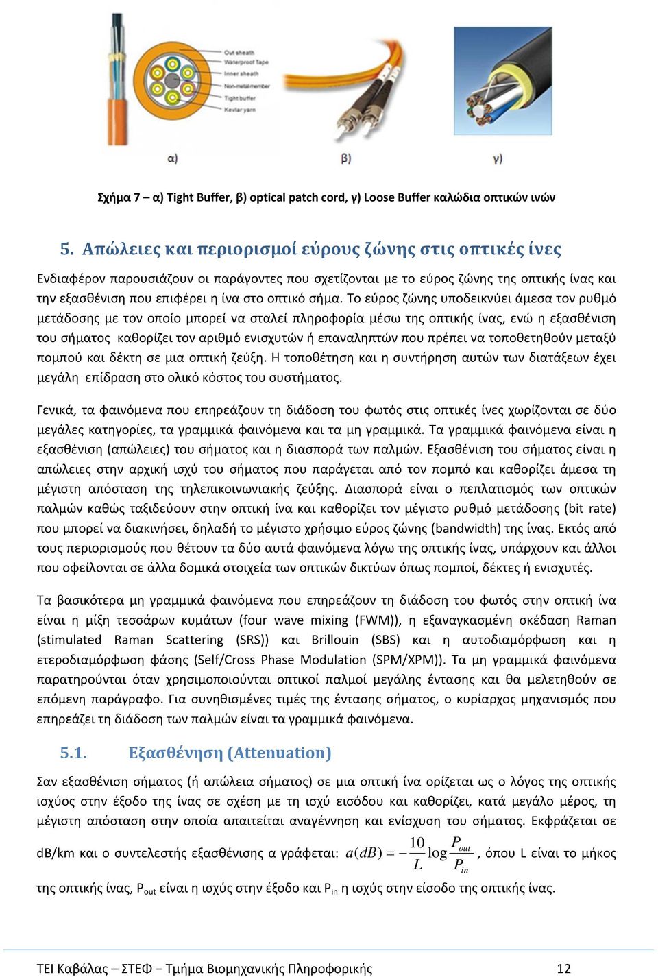 Το εύρος ζώνης υποδεικνύει άμεσα τον ρυθμό μετάδοσης με τον οποίο μπορεί να σταλεί πληροφορία μέσω της οπτικής ίνας, ενώ η εξασθένιση του σήματος καθορίζει τον αριθμό ενισχυτών ή επαναληπτών που