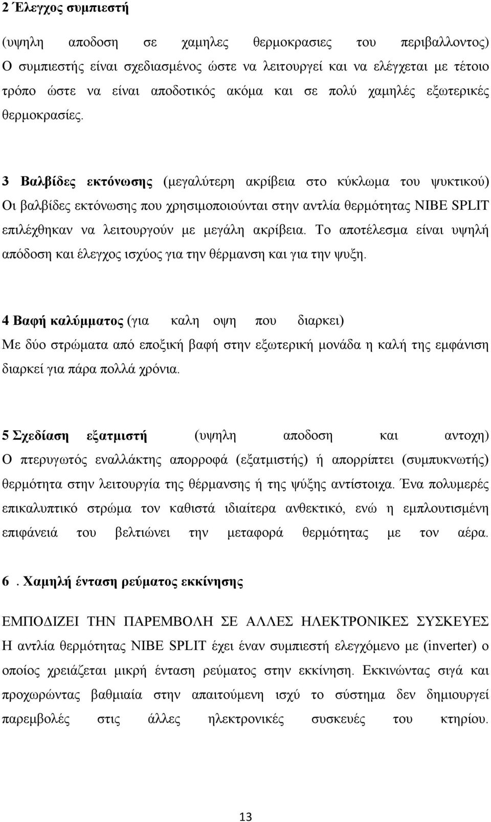 3 Βαλβίδες εκτόνωσης (μεγαλύτερη ακρίβεια στο κύκλωμα του ψυκτικού) Οι βαλβίδες εκτόνωσης που χρησιμοποιούνται στην αντλία θερμότητας NIBE SPLIT επιλέχθηκαν να λειτουργούν με μεγάλη ακρίβεια.