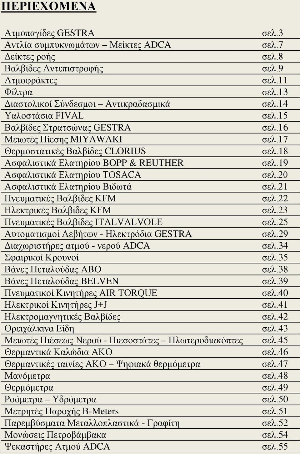 Βαλβίδες KFM Πνευματικές Βαλβίδες ITALVALVOLE Αυτοματισμοί Λεβήτων - Ηλεκτρόδια GESTRA Διαχωριστήρες ατμού - νερού ADCA Σφαιρικοί Κρουνοί Βάνες Πεταλούδας ABO Βάνες Πεταλούδας BELVEN Πνευματικοί