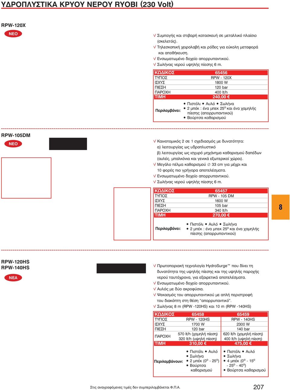 ÊÙÄÉÊOÓ 65456 ΤΥΠΟΣ RPW - 120Χ ΙΣΧΥΣ 100 W ΠΙΕΣΗ 120 bar ΠΑΡΟΧΗ 400 lt/h TIMH 240,00 ÐåñéëáìâÜíåé: Πιστόλι Αυλό Σωλήνα 2 μπέκ : ένα μπεκ 25 ο και ένα χαμηλής πίεσης (απορρυπαντικού) Βούρτσα