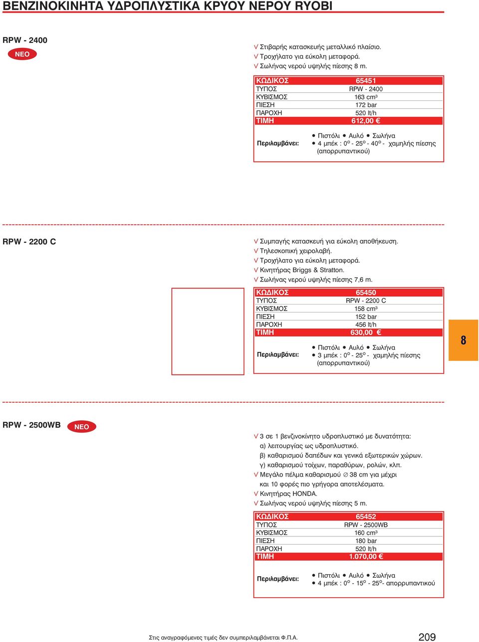 Συμπαγής κατασκευή για εύκολη αποθήκευση. v Τηλεσκοπική χειρολαβή. v Τροχήλατο για εύκολη μεταφορά. v Κινητήρας Briggs & Stratton. v Σωλήνας νερού υψηλής πίεσης 7,6 m.