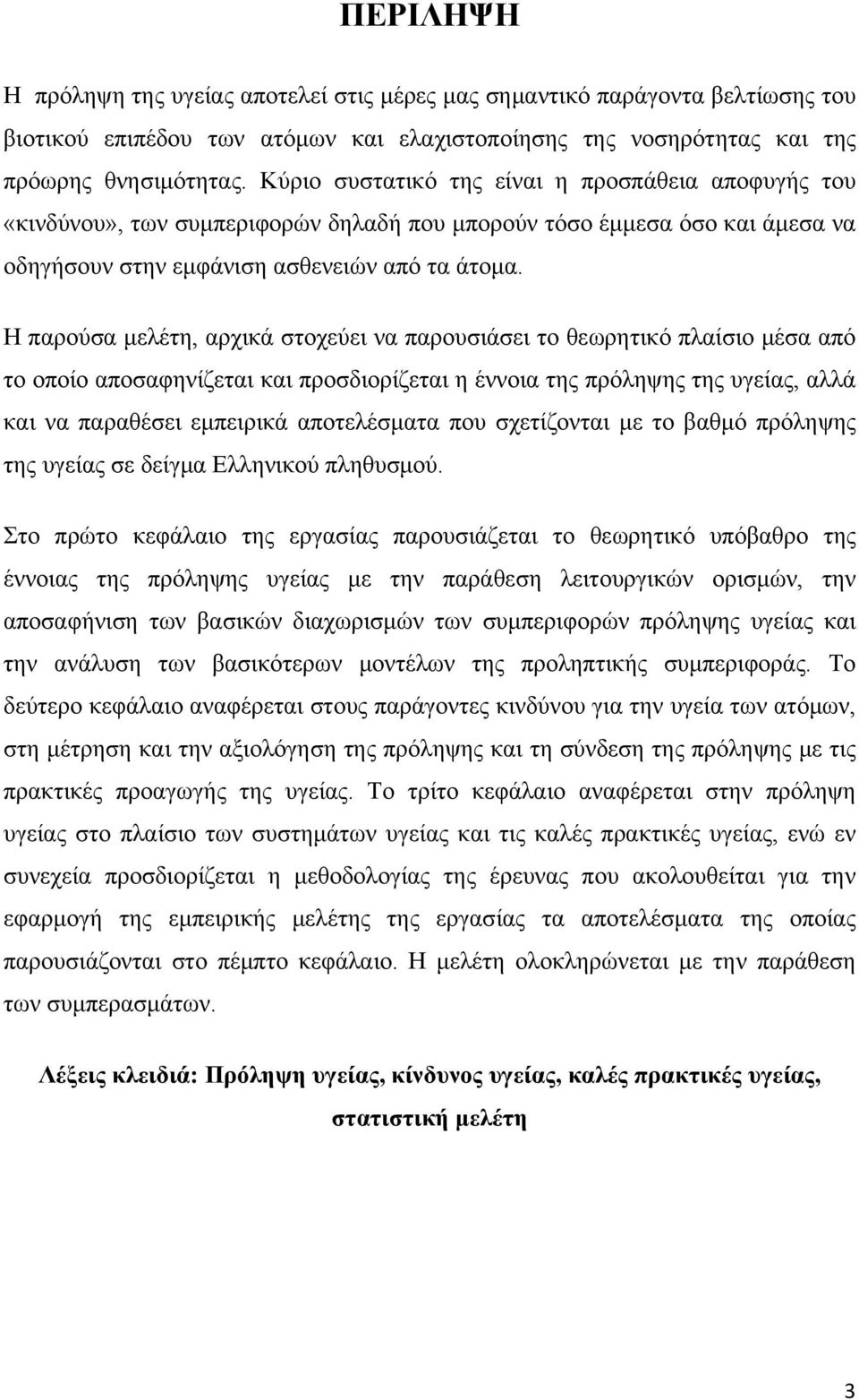 Η παρούσα μελέτη, αρχικά στοχεύει να παρουσιάσει το θεωρητικό πλαίσιο μέσα από το οποίο αποσαφηνίζεται και προσδιορίζεται η έννοια της πρόληψης της υγείας, αλλά και να παραθέσει εμπειρικά