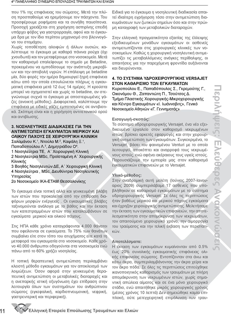 Χωρίς τοποθέτηση αλοιφών ή άλλων ουσιών, καλύπτουμε το έγκαυμα με καθαρά πάνινα ρούχα (όχι χνουδωτά) και τον μεταφέρουμε στο νοσοκομείο.