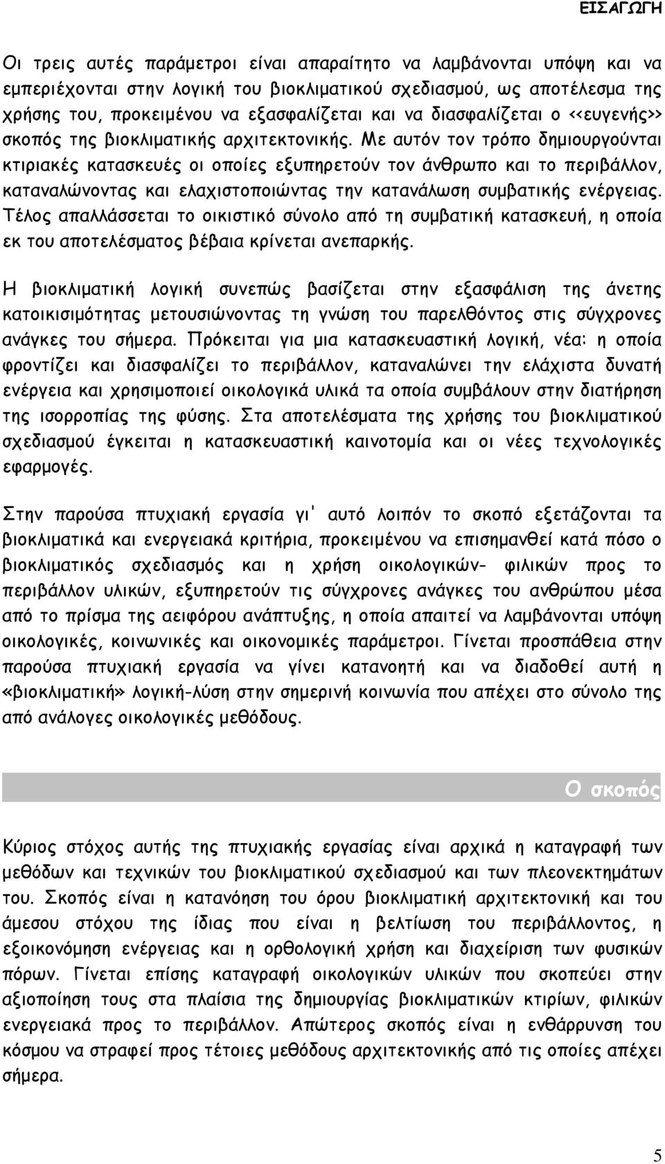 Με αυτόν τον τρόπο δημιουργούνται κτιριακές κατασκευές οι οποίες εξυπηρετούν τον άνθρωπο και το περιβάλλον, καταναλώνοντας και ελαχιστοποιώντας την κατανάλωση συμβατικής ενέργειας.