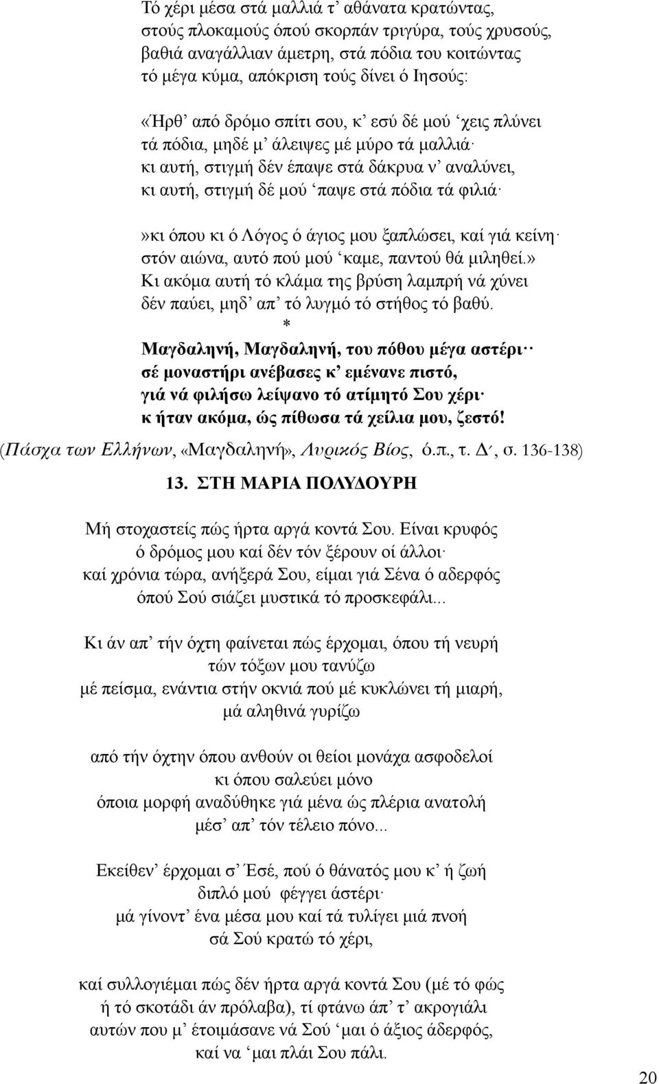 ό άγιος µου ξαπλώσει, καί γιά κείνη στόν αιώνα, αυτό πού µού καµε, παντού θά µιληθεί.» Κι ακόµα αυτή τό κλάµα της βρύση λαµπρή νά χύνει δέν παύει, µηδ απ τό λυγµό τό στήθος τό βαθύ.