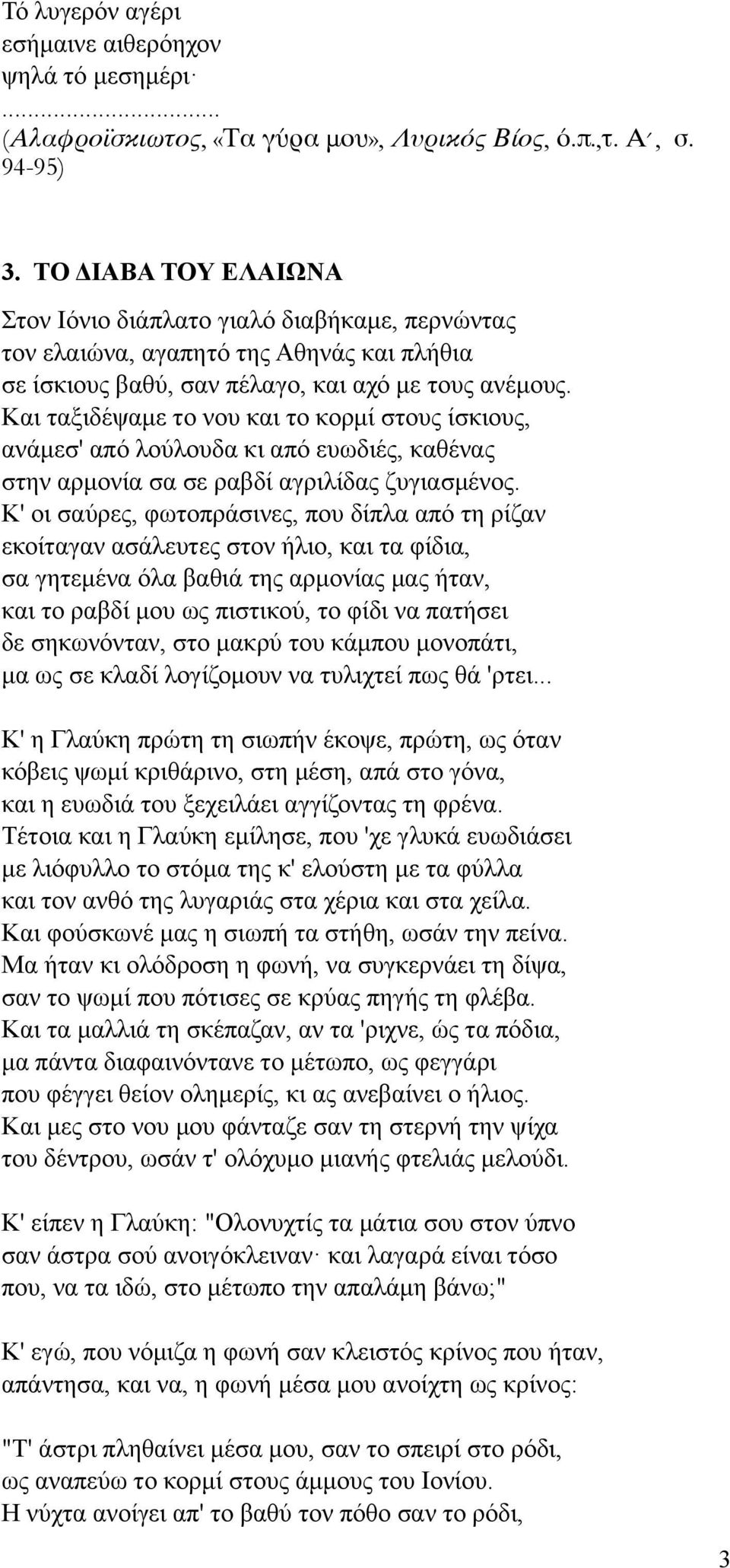 Kαι ταξιδέψαµε το νου και το κορµί στους ίσκιους, ανάµεσ' από λούλουδα κι από ευωδιές, καθένας στην αρµονία σα σε ραβδί αγριλίδας ζυγιασµένος.