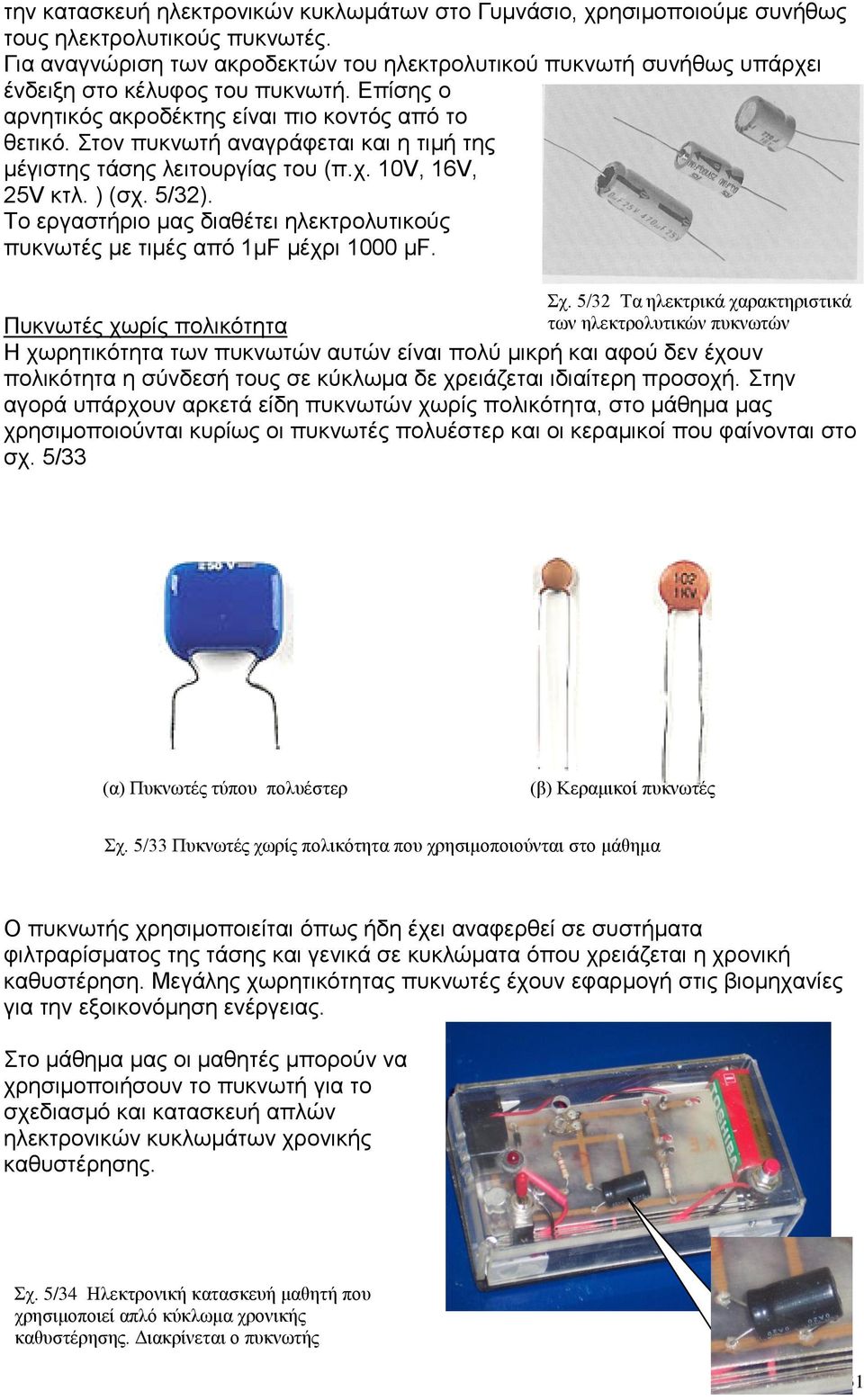 Στον πυκνωτή αναγράφεται και η τιμή της μέγιστης τάσης λειτουργίας του (π.χ. 10V, 16V, 25V κτλ. ) (σχ. 5/32). Το εργαστήριο μας διαθέτει ηλεκτρολυτικούς πυκνωτές με τιμές από 1μF μέχρι 1000 μf. Σχ.