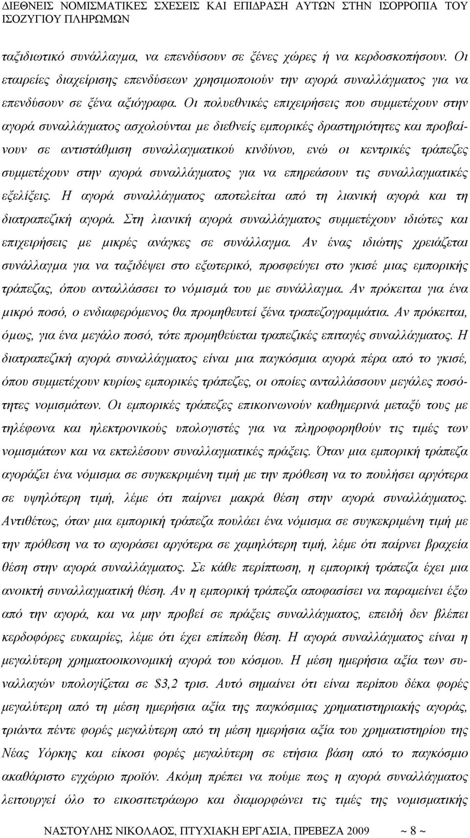 τράπεζες συμμετέχουν στην αγορά συναλλάγματος για να επηρεάσουν τις συναλλαγματικές εξελίξεις. Η αγορά συναλλάγματος αποτελείται από τη λιανική αγορά και τη διατραπεζική αγορά.