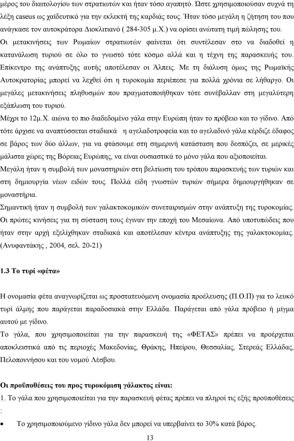 Οι μετακινήσεις των Ρωμαίων στρατιωτών φαίνεται ότι συντέλεσαν στο να διαδοθεί η κατανάλωση τυριού σε όλο το γνωστό τότε κόσμο αλλά και η τέχνη της παρασκευής του.