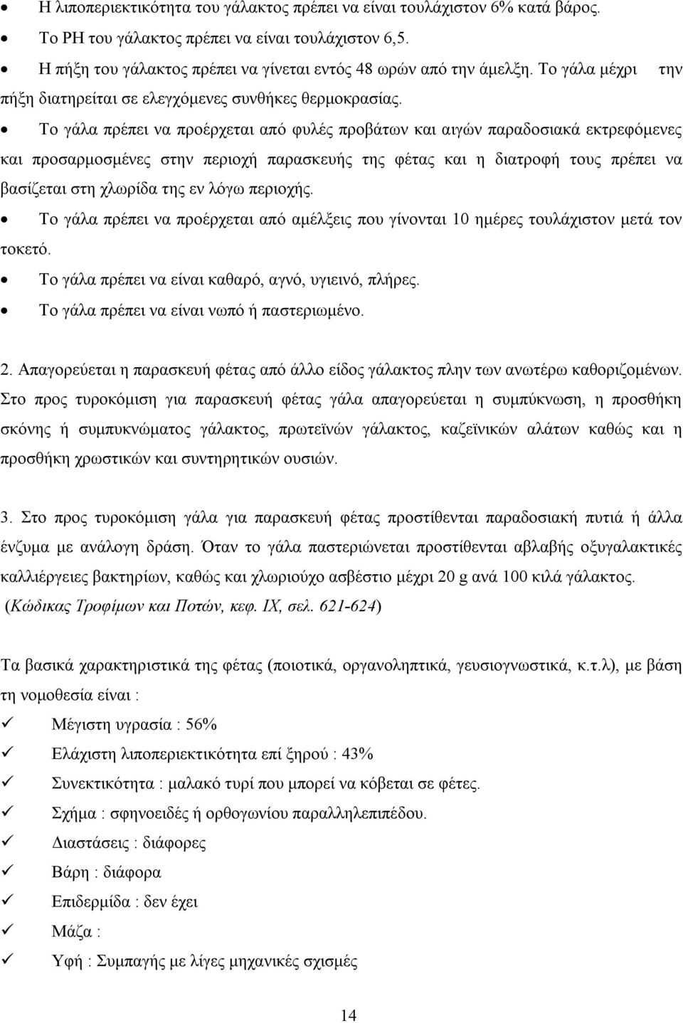 Το γάλα πρέπει να προέρχεται από φυλές προβάτων και αιγών παραδοσιακά εκτρεφόμενες και προσαρμοσμένες στην περιοχή παρασκευής της φέτας και η διατροφή τους πρέπει να βασίζεται στη χλωρίδα της εν λόγω