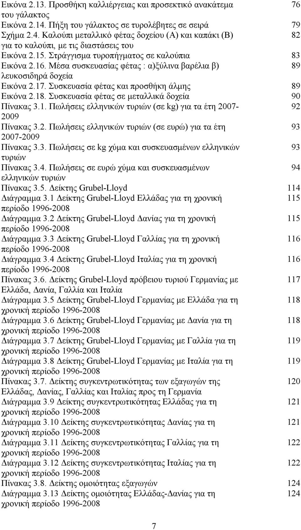 Συσκευασία φέτας σε μεταλλικά δοχεία 90 Πίνακας 3.1. Πωλήσεις ελληνικών τυριών (σε kg) για τα έτη 2007-92 2009 Πίνακας 3.2. Πωλήσεις ελληνικών τυριών (σε ευρώ) για τα έτη 93 2007-2009 Πίνακας 3.3. Πωλήσεις σε kg χύμα και συσκευασμένων ελληνικών 93 τυριών Πίνακας 3.