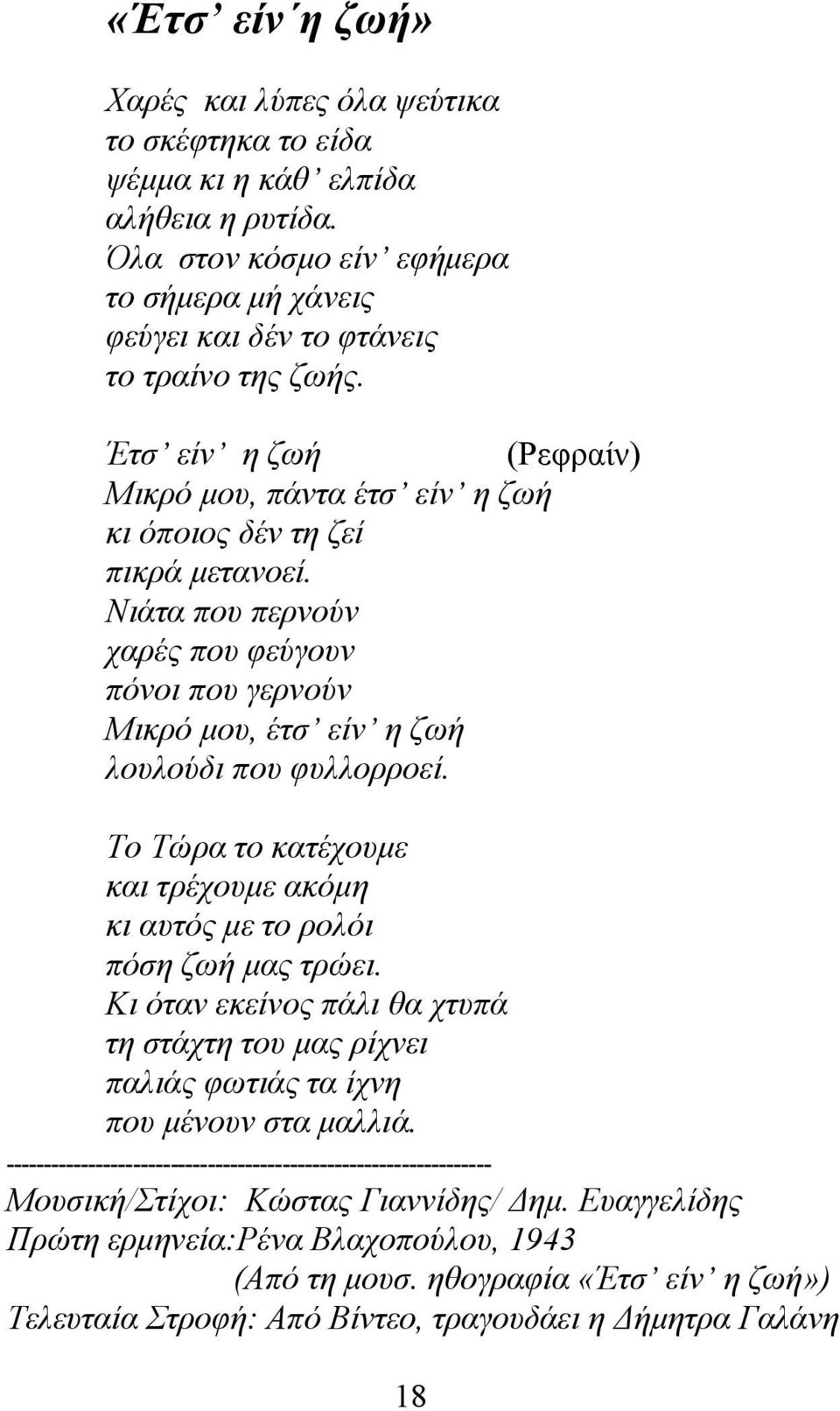 Το Τώρα το κατέχουμε και τρέχουμε ακόμη κι αυτός με το ρολόι πόση ζωή μας τρώει. Κι όταν εκείνος πάλι θα χτυπά τη στάχτη του μας ρίχνει παλιάς φωτιάς τα ίχνη που μένουν στα μαλλιά.