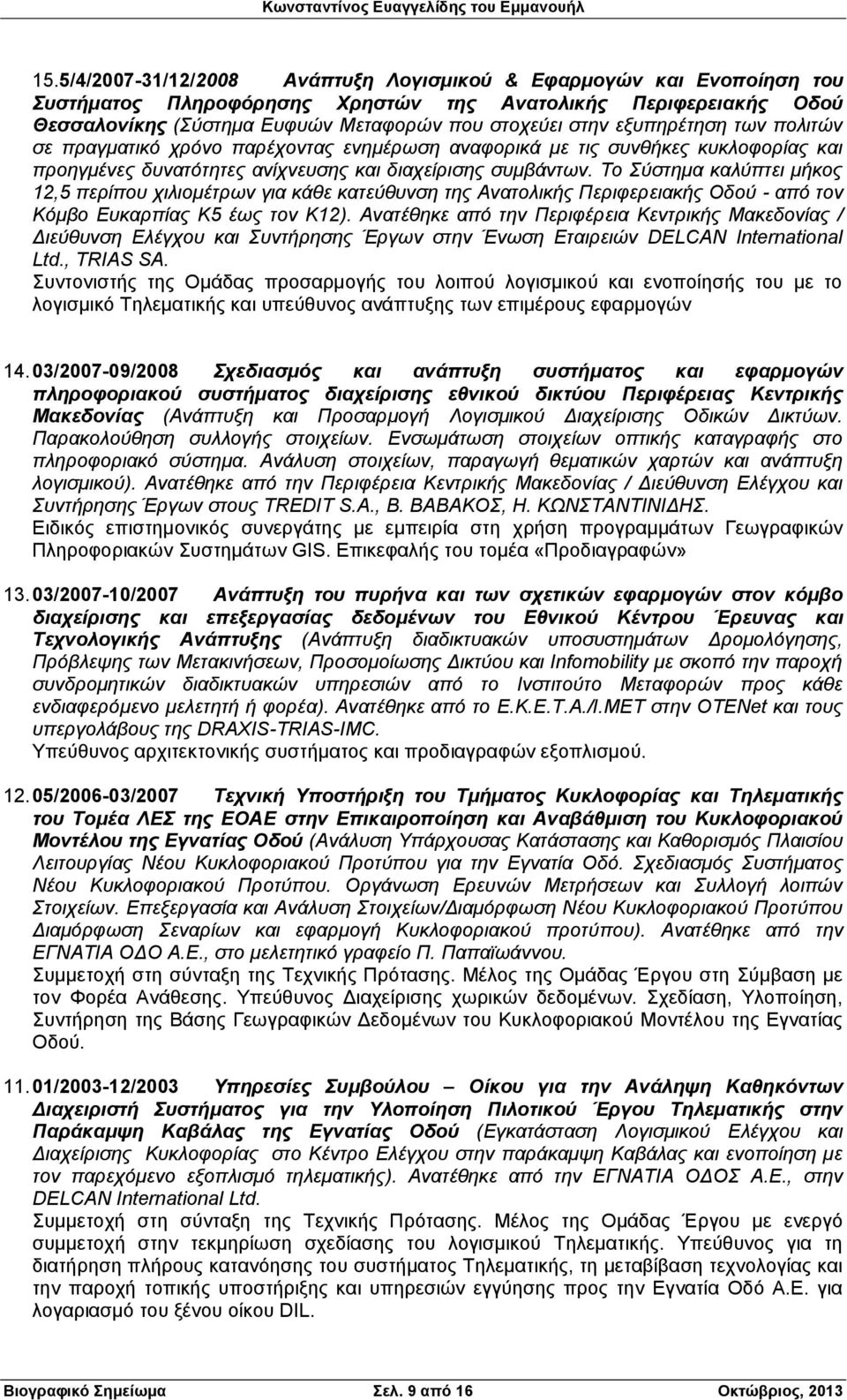 Το Σύστημα καλύπτει μήκος 12,5 περίπου χιλιομέτρων για κάθε κατεύθυνση της Ανατολικής Περιφερειακής Οδού - από τον Κόμβο Ευκαρπίας Κ5 έως τον Κ12).