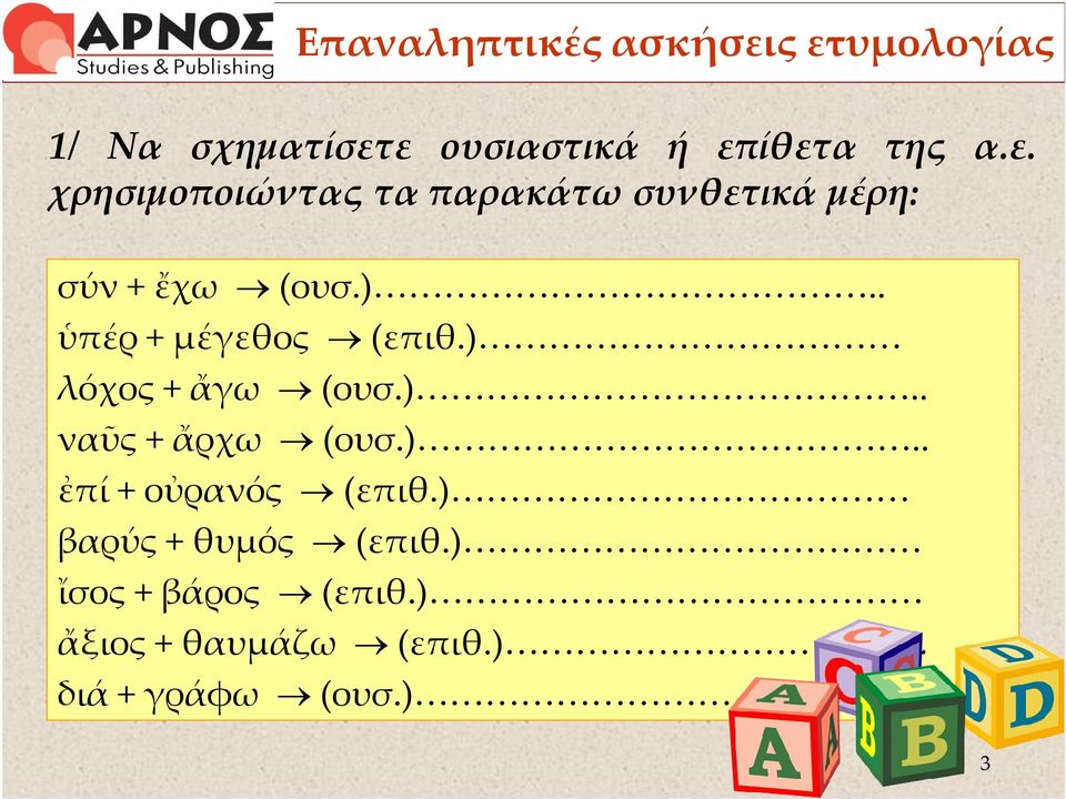 . ὑπέρ + μέγεθος (επιθ.) λόχος + ἄγω (ουσ.).. ναῦς + ἄρχω (ουσ.).. ἐπί + οὐρανός (επιθ.